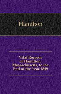 Vital Records of Hamilton, Massachusetts, to the End of the Year 1849
