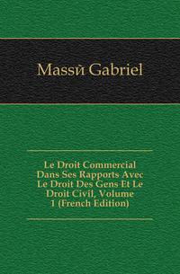 Le Droit Commercial Dans Ses Rapports Avec Le Droit Des Gens Et Le Droit Civil, Volume 1 (French Edition)