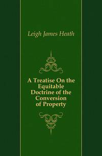 A Treatise On the Equitable Doctrine of the Conversion of Property