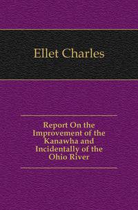 Report On the Improvement of the Kanawha and Incidentally of the Ohio River