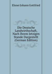 Die Deutsche Landwirthschaft, Nach Ihrem Jetzigen Stande Dargestellt (German Edition)