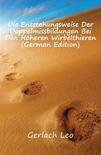 Die Entstehungsweise Der Doppelmissbildungen Bei Den Hoeheren Wirbelthieren (German Edition)