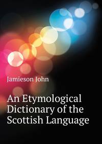 An Etymological Dictionary of the Scottish Language ...