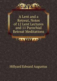 A Lent and a Retreat, Notes of 12 Lent Lectures and 11 Parochial Retreat Meditations