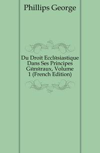 Du Droit Ecclesiastique Dans Ses Principes Generaux, Volume 1 (French Edition)