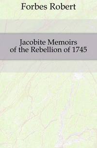 Jacobite Memoirs of the Rebellion of 1745