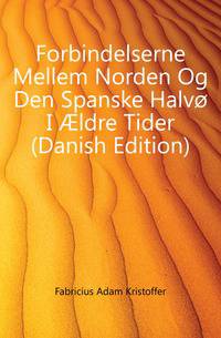 Forbindelserne Mellem Norden Og Den Spanske Halvo I AEldre Tider (Danish Edition)