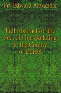 Full Abstracts of the Feet of Fines Relating to the County of Dorset