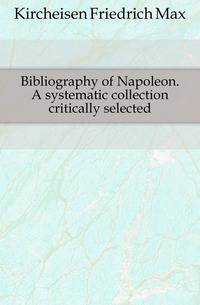 Bibliography of Napoleon. A systematic collection critically selected