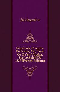 Esquisses, Croquis, Pochades, Ou, Tout Ce Qu'on Voudra, Sur Le Salon De 1827 (French Edition)