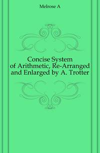 Concise System of Arithmetic, Re-Arranged and Enlarged by A. Trotter