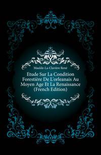 Etude Sur La Condition Forestiere De L'orleanais Au Moyen Age Et La Renaissance (French Edition)