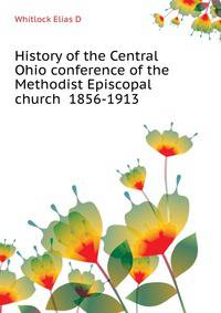 History of the Central Ohio conference of the Methodist Episcopal church ... 1856-1913