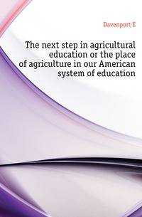 The next step in agricultural education or the place of agriculture in our American system of education