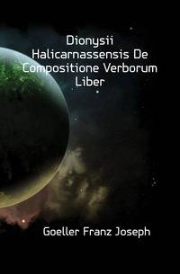 Dionysii Halicarnassensis De Compositione Verborum Liber