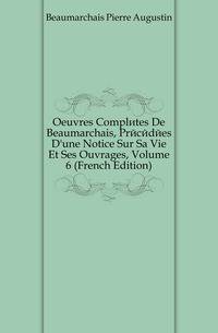 Oeuvres Completes De Beaumarchais, Precedees D'une Notice Sur Sa Vie Et Ses Ouvrages, Volume 6 (French Edition)