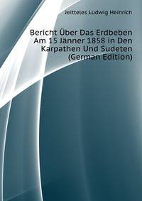 ... Bericht Uber Das Erdbeben Am 15. Jaenner 1858 in Den Karpathen Und Sudeten (German Edition)