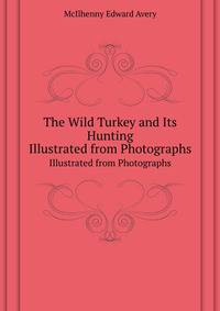 The Wild Turkey and Its Hunting. Illustrated from Photographs