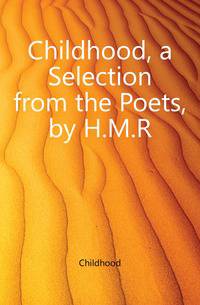 Childhood, a Selection from the Poets, by H.M.R.
