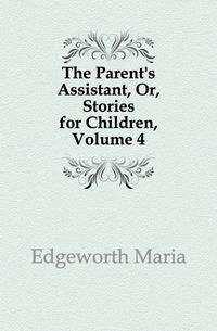 The Parent's Assistant, Or, Stories for Children, Volume 4
