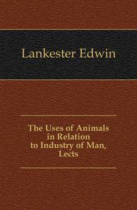 The Uses of Animals in Relation to Industry of Man, Lects