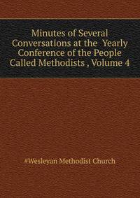 Minutes of Several Conversations at the ... Yearly Conference of the People Called Methodists ..., Volume 4