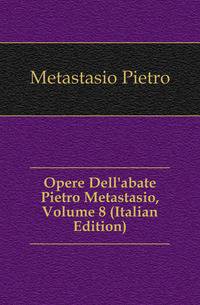 Opere Dell'abate Pietro Metastasio, Volume 8 (Italian Edition)