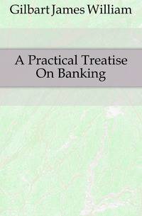 A Practical Treatise On Banking