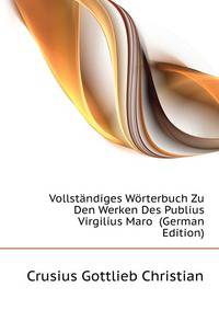 Vollstaendiges Woerterbuch Zu Den Werken Des Publius Virgilius Maro ... (German Edition)