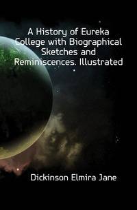 A History of Eureka College with Biographical Sketches and Reminiscences. Illustrated