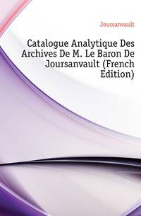 Catalogue Analytique Des Archives De M. Le Baron De Joursanvault (French Edition)