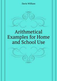 Arithmetical Examples for Home and School Use ...