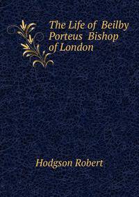 The Life of ... Beilby Porteus ... Bishop of London