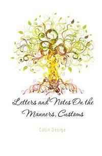 Letters and Notes On the Manners, Customs