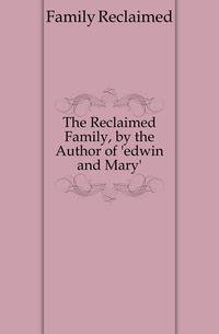 The Reclaimed Family, by the Author of 'edwin and Mary'.