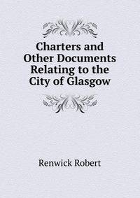 Charters and Other Documents Relating to the City of Glasgow ...