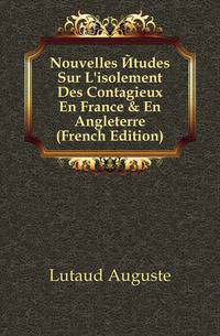 Nouvelles ?tudes Sur L'isolement Des Contagieux En France &amp; En Angleterre (French Edition)