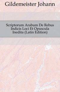 Scriptorum Arabum De Rebus Indicis Loci Et Opuscula Inedita (Latin Edition)