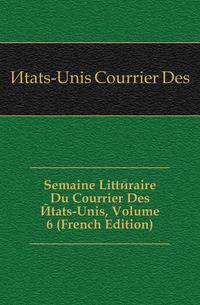 Semaine Litteraire Du Courrier Des Etats-Unis, Volume 6 (French Edition)