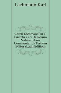 Caroli Lachmanni in T. Lucretii Cari De Rerum Natura Libros Commentarius Tertium Editus (Latin Edition)