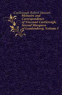 Memoirs and Correspondence of Viscount Castlereagh, Second Marquess of Londonderry, Volume 3