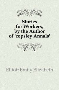 Stories for Workers, by the Author of 'copsley Annals'.