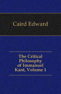 The Critical Philosophy of Immanuel Kant, Volume 1