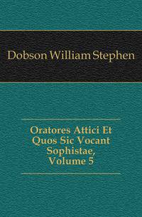 Oratores Attici Et Quos Sic Vocant Sophistae, Volume 5