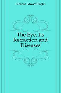 The Eye, Its Refraction and Diseases