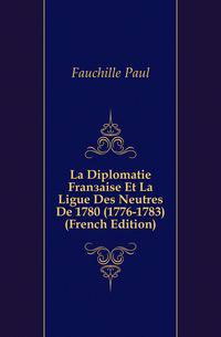 La Diplomatie Francaise Et La Ligue Des Neutres De 1780 (1776-1783) (French Edition)