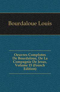 Oeuvres Completes De Bourdaloue, De La Compagnie De Jesus, Volume 15 (French Edition)