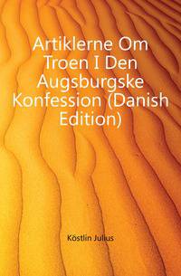 Artiklerne Om Troen I Den Augsburgske Konfession (Danish Edition)