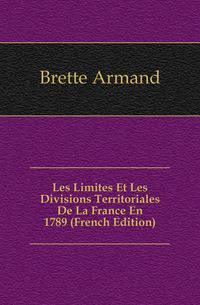 Les Limites Et Les Divisions Territoriales De La France En 1789 (French Edition)