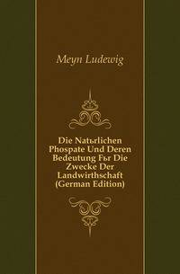 Die Natuerlichen Phospate Und Deren Bedeutung Fuer Die Zwecke Der Landwirthschaft (German Edition)
